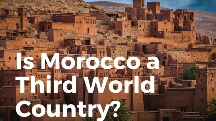 Is Morocco A Third World Country? (Is It Safe And Worth Visiting?)