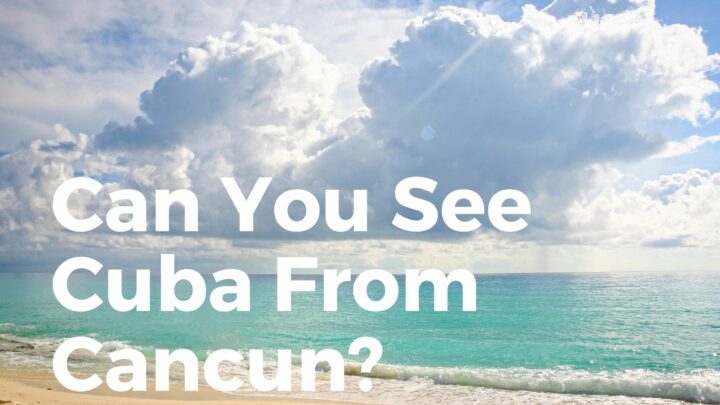 Can you see Cuba from Cancun